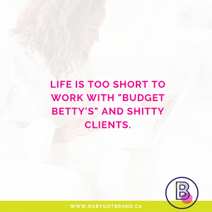 Life is too short to work with Budget Betty's and shitty clients.