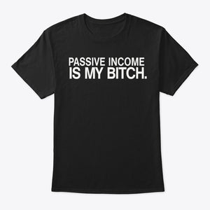 Passive Income Is My Bitch (4 Colors)
